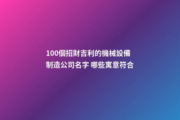 100個招財吉利的機械設備制造公司名字 哪些寓意符合